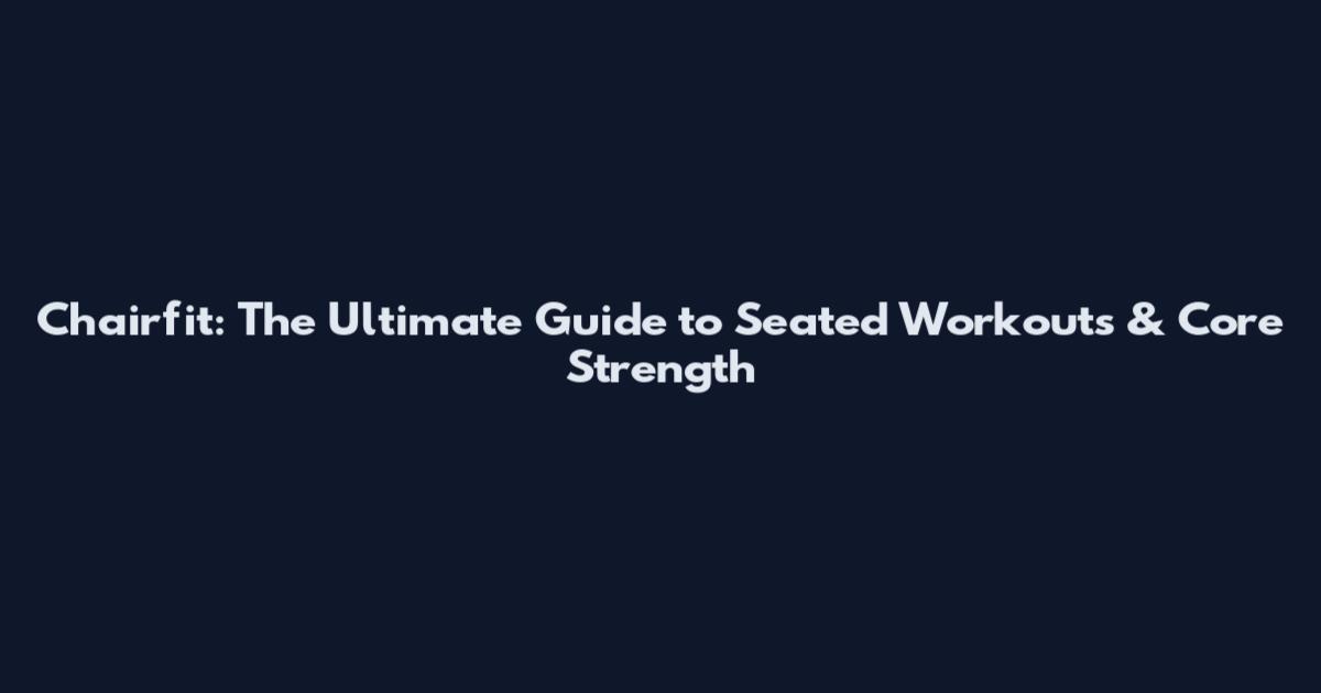 Chairfit: The Ultimate Guide to Seated Workouts & Core Strength