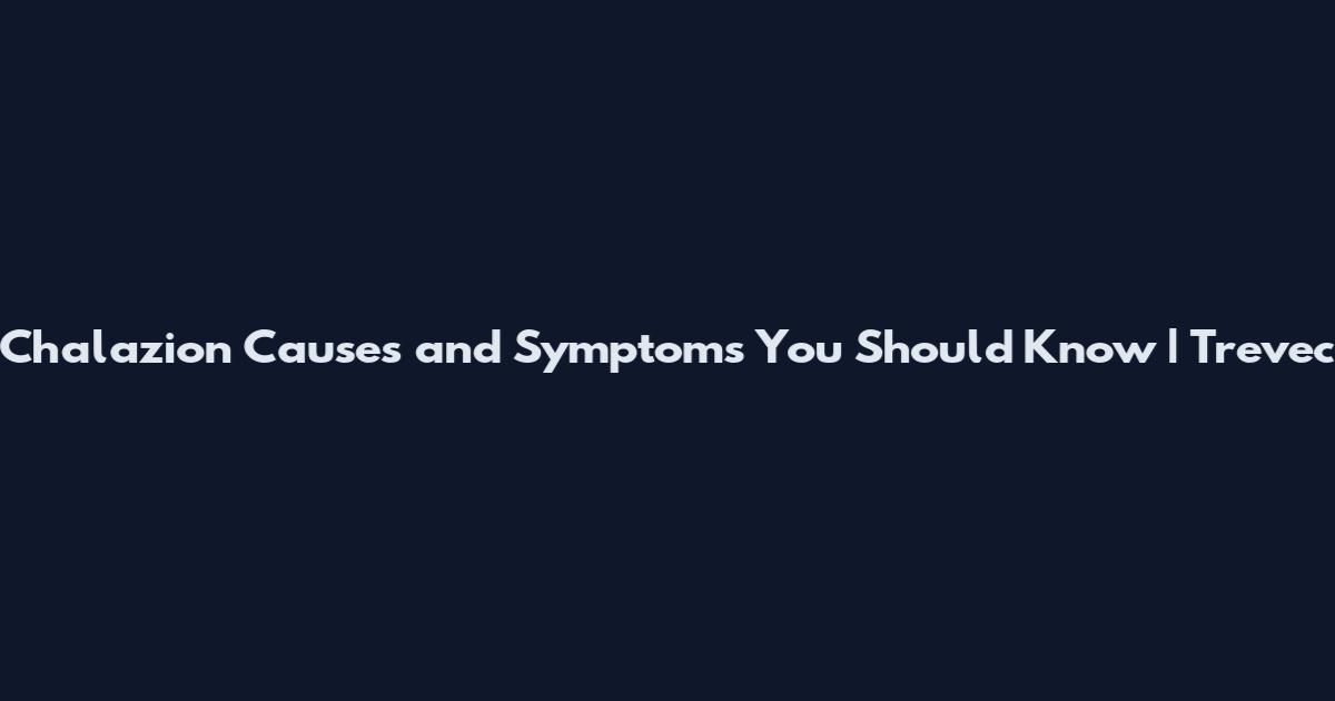 Chalazion Causes and Symptoms You Should Know | Trevec