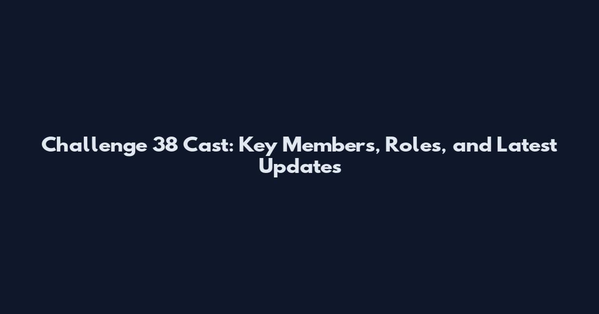 Challenge 38 Cast: Key Members, Roles, and Latest Updates