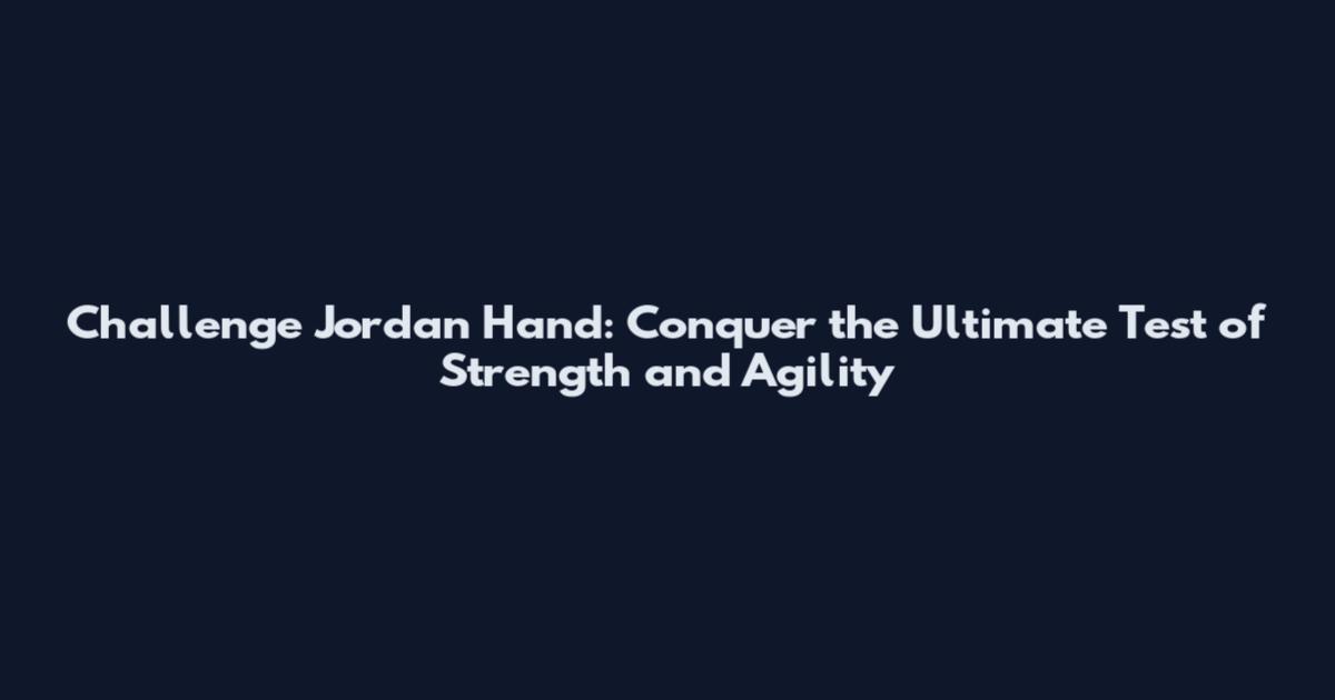 Challenge Jordan Hand: Conquer the Ultimate Test of Strength and Agility