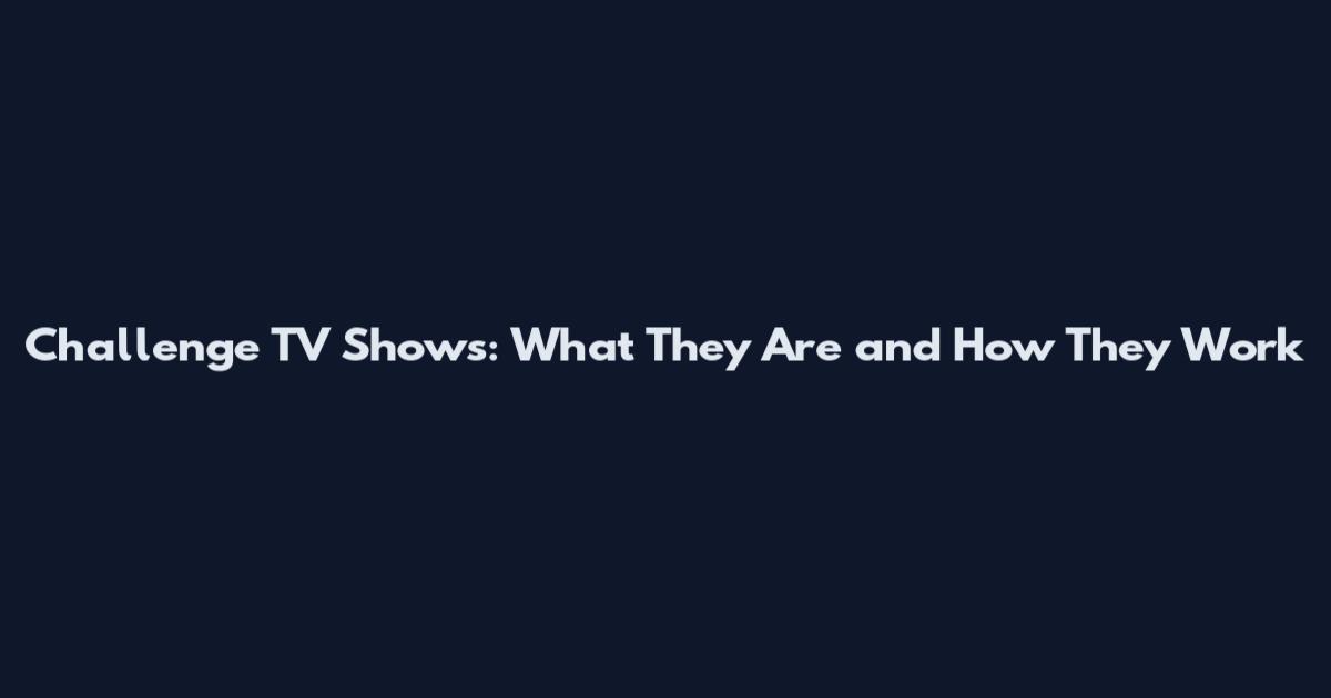Challenge TV Shows: What They Are and How They Work