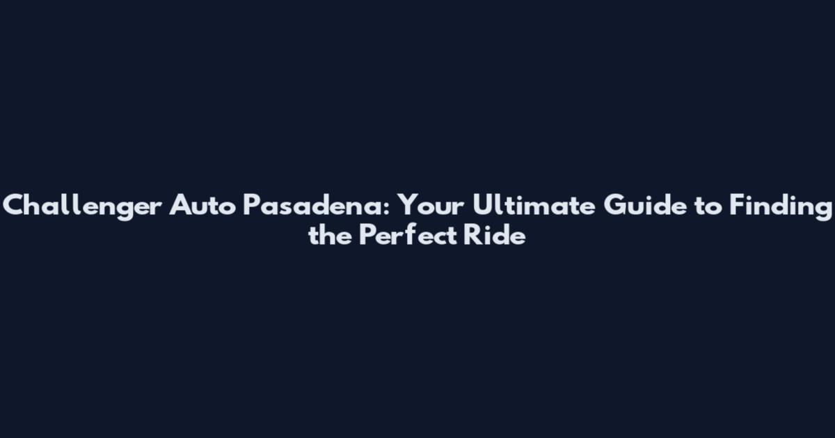 Challenger Auto Pasadena: Your Ultimate Guide to Finding the Perfect Ride