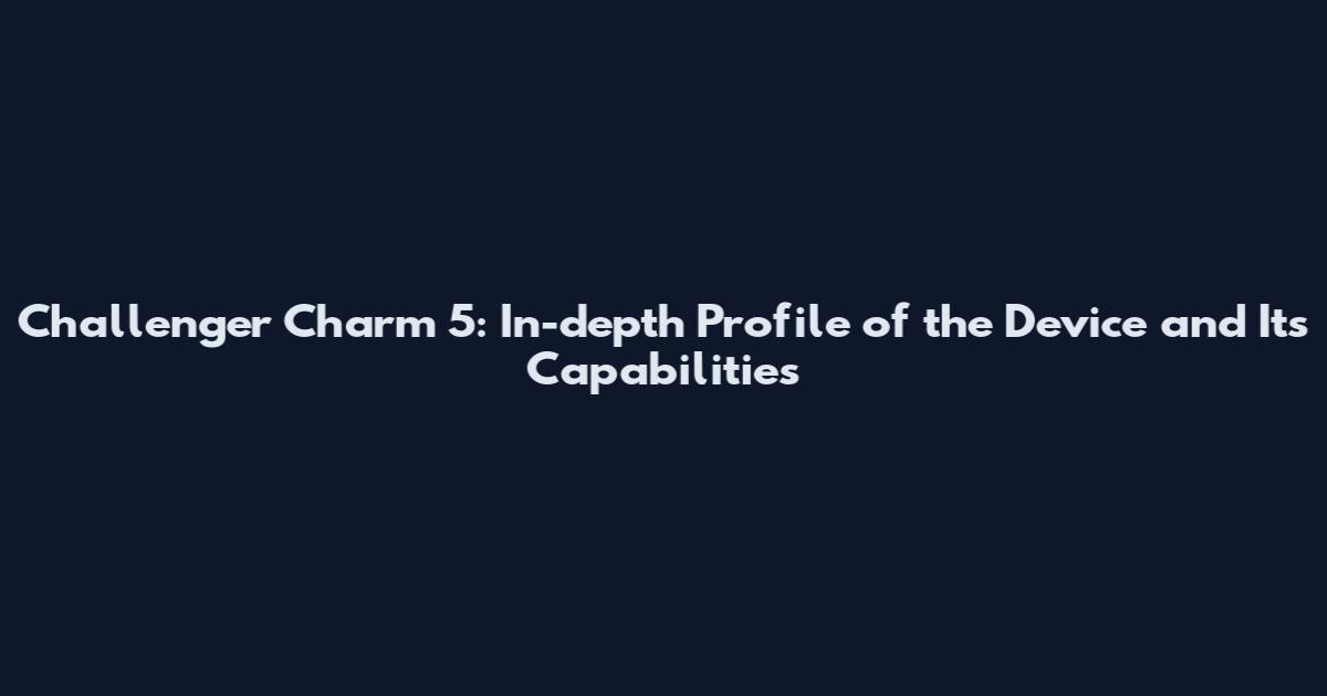 Challenger Charm 5: In-depth Profile of the Device and Its Capabilities