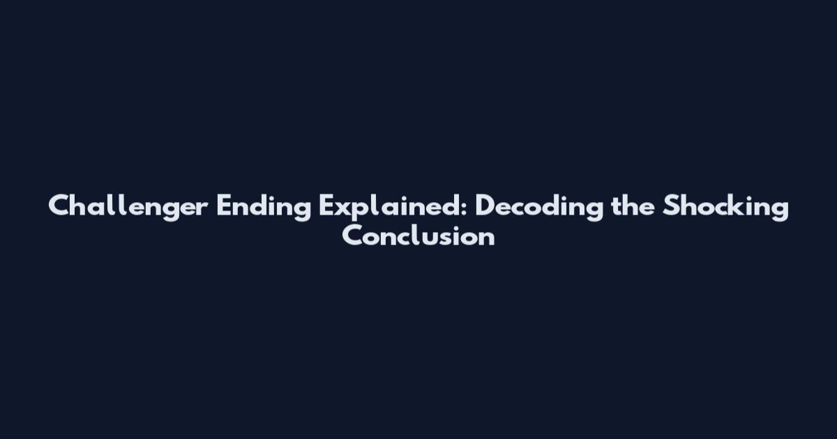 Challenger Ending Explained: Decoding the Shocking Conclusion