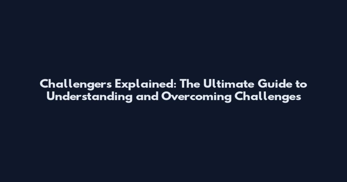 Challengers Explained: The Ultimate Guide to Understanding and Overcoming Challenges