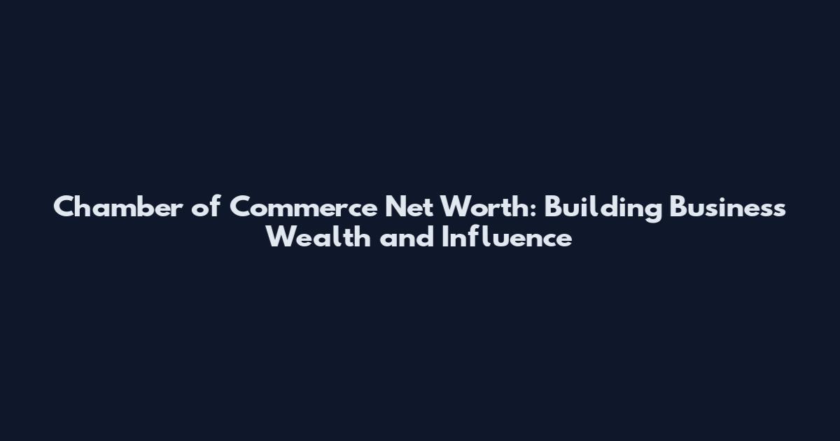 Chamber of Commerce Net Worth: Building Business Wealth and Influence