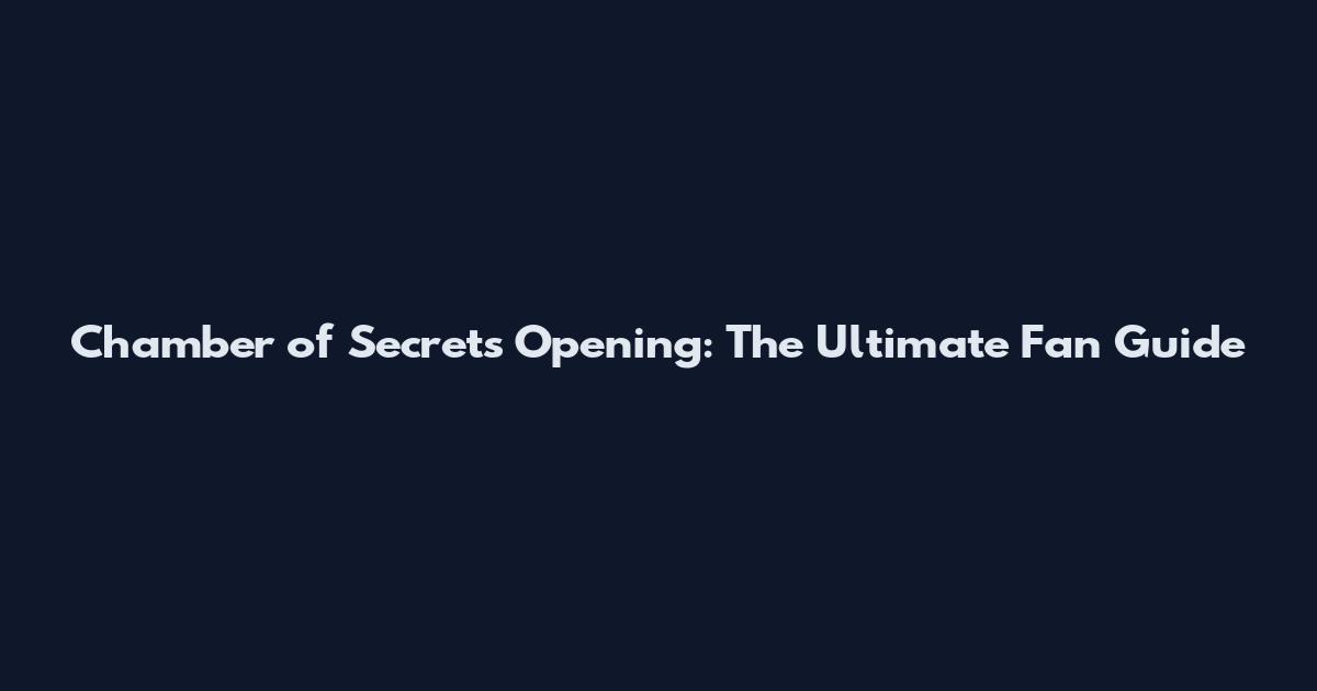 Chamber of Secrets Opening: The Ultimate Fan Guide