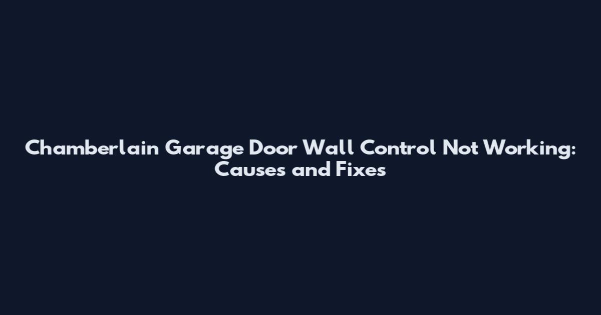 Chamberlain Garage Door Wall Control Not Working: Causes and Fixes
