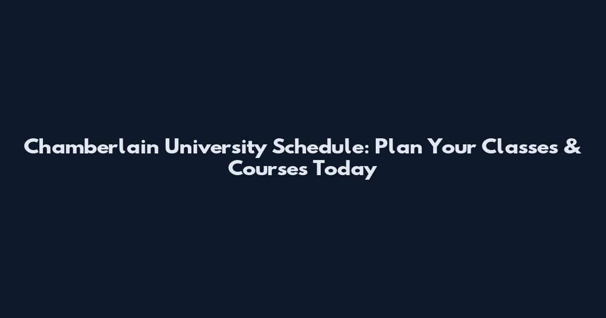 Chamberlain University Schedule: Plan Your Classes & Courses Today