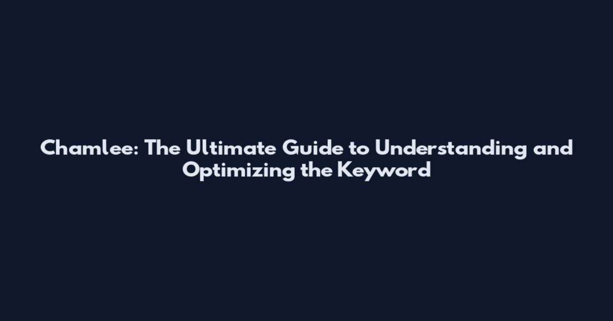 Chamlee: The Ultimate Guide to Understanding and Optimizing the Keyword