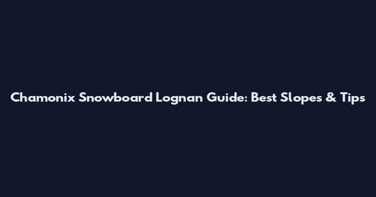 Chamonix Snowboard Lognan Guide: Best Slopes & Tips