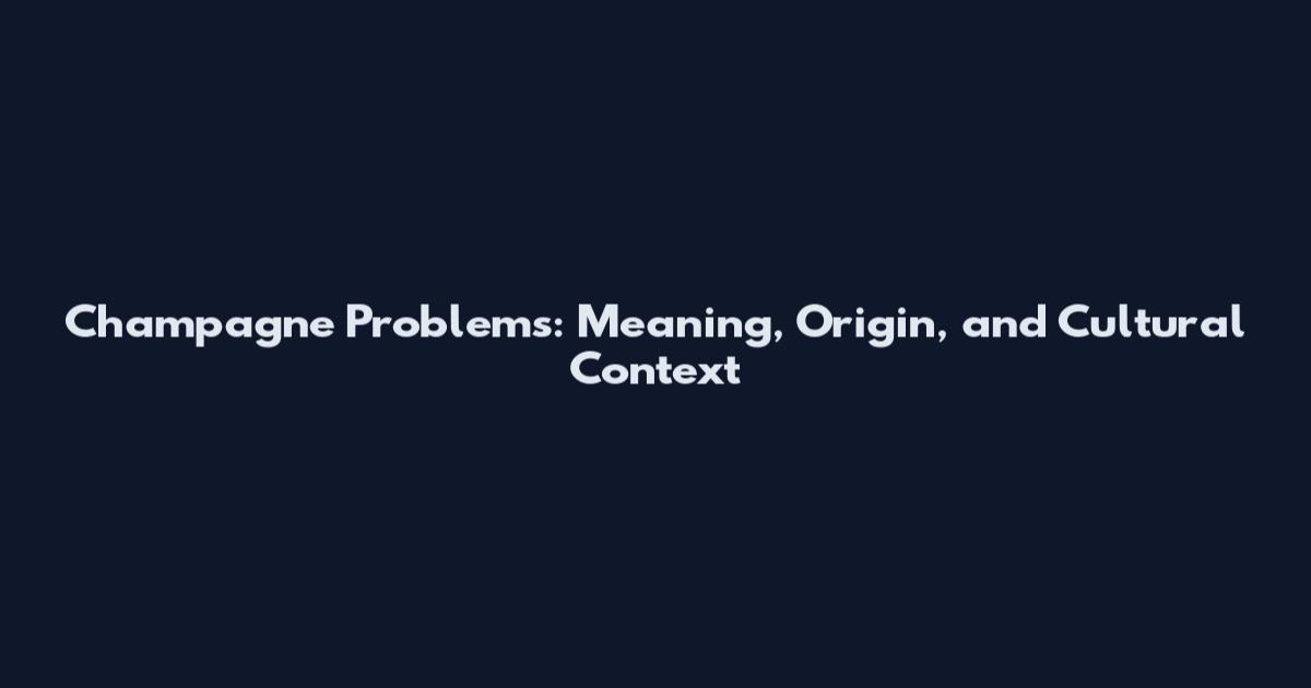 Champagne Problems: Meaning, Origin, and Cultural Context
