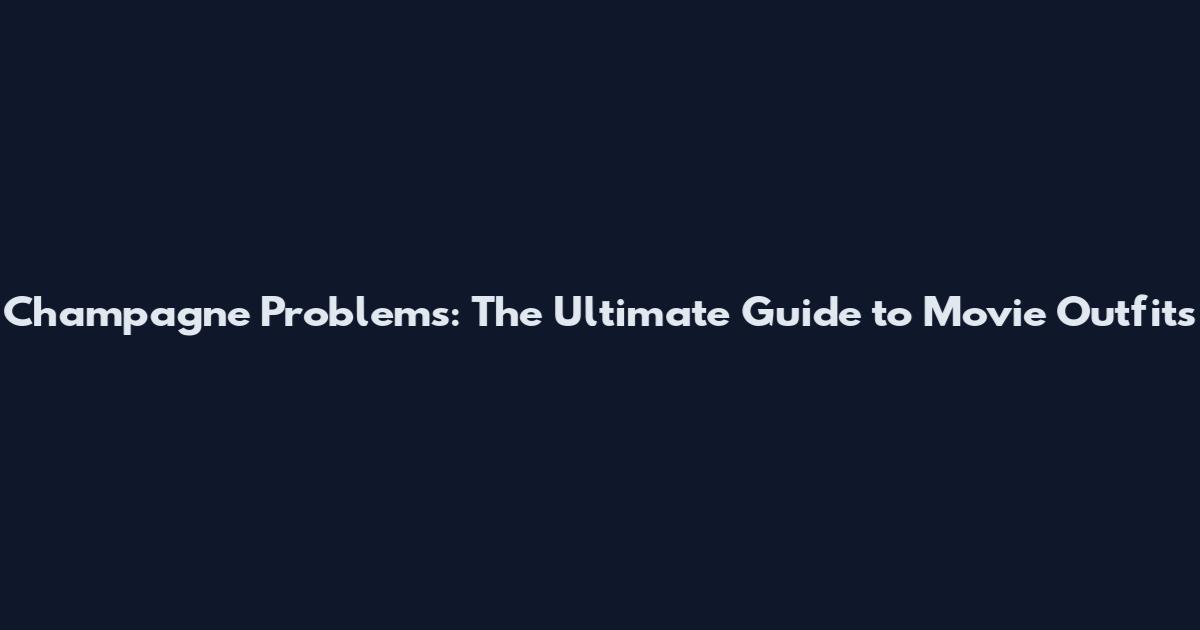 Champagne Problems: The Ultimate Guide to Movie Outfits