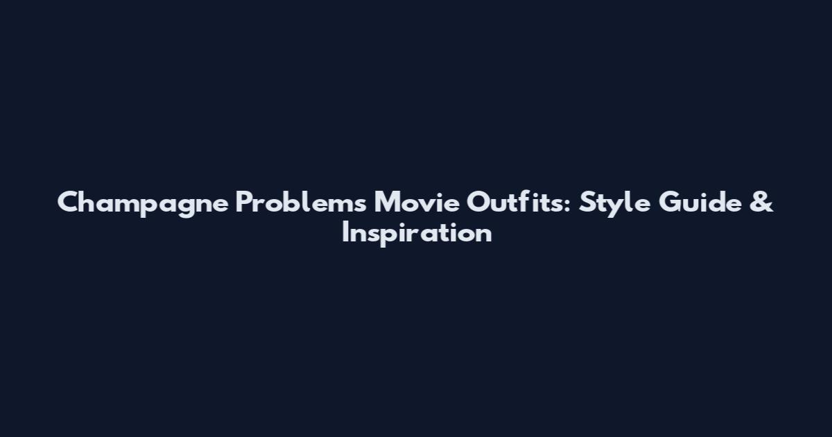 Champagne Problems Movie Outfits: Style Guide & Inspiration