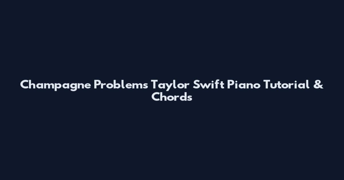 Champagne Problems Taylor Swift Piano Tutorial & Chords