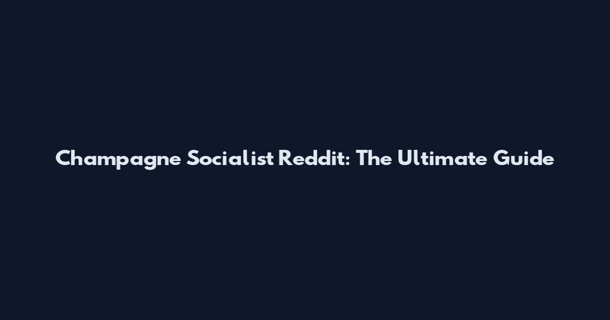 Champagne Socialist Reddit: The Ultimate Guide