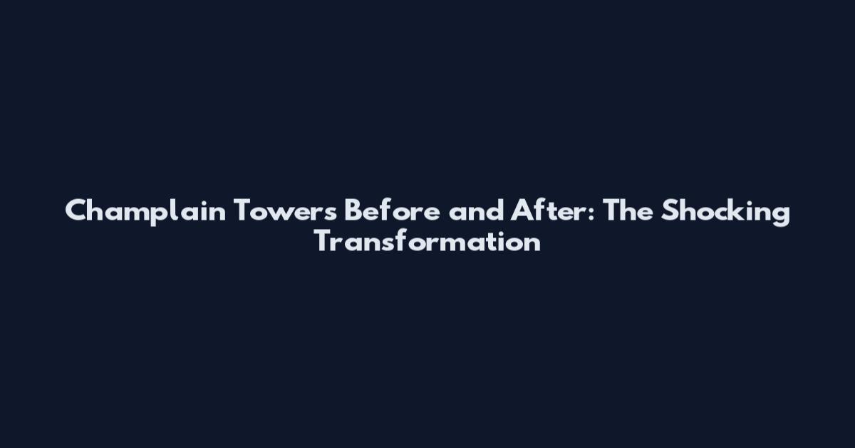 Champlain Towers Before and After: The Shocking Transformation