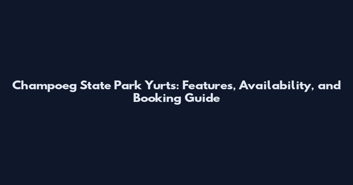 Champoeg State Park Yurts: Features, Availability, and Booking Guide