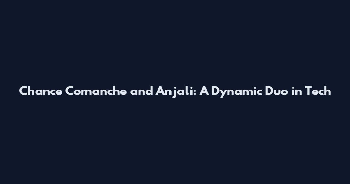 Chance Comanche and Anjali: A Dynamic Duo in Tech