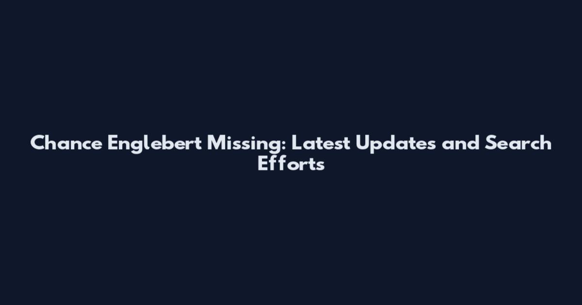 Chance Englebert Missing: Latest Updates and Search Efforts