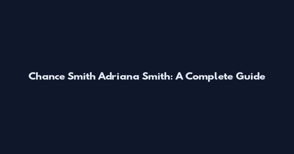 Chance Smith Adriana Smith: A Complete Guide