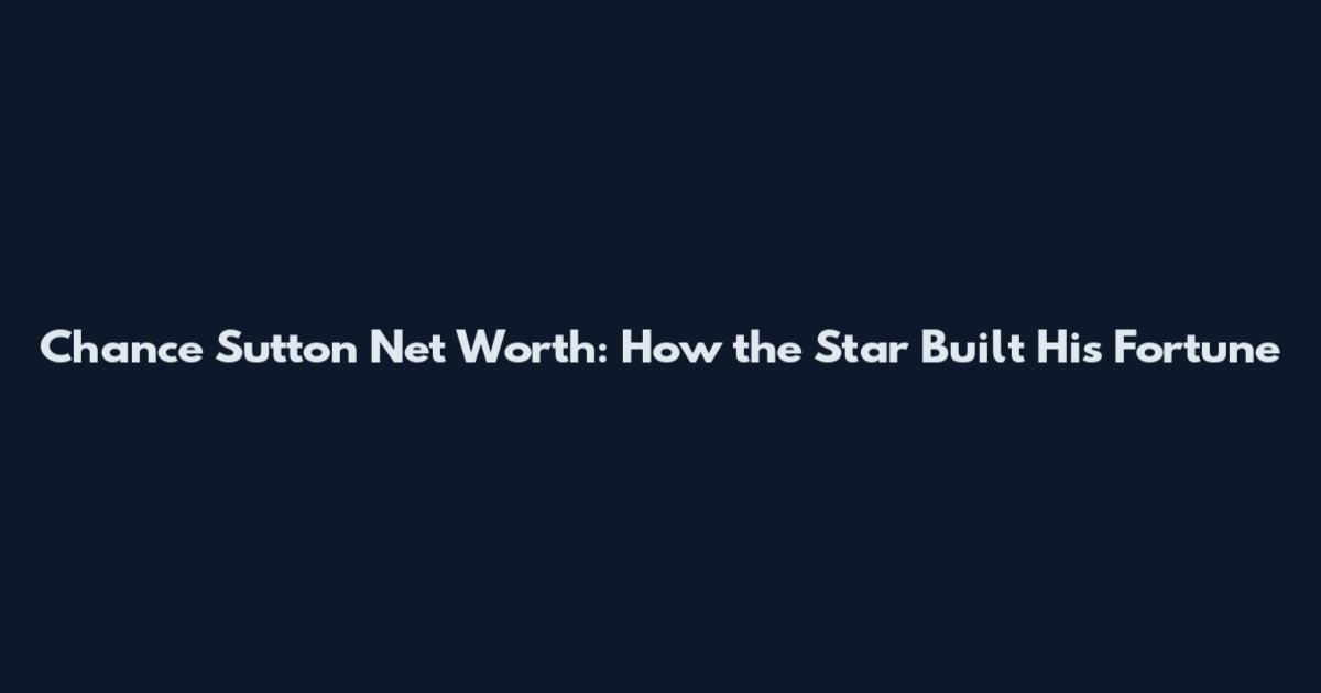 Chance Sutton Net Worth: How the Star Built His Fortune