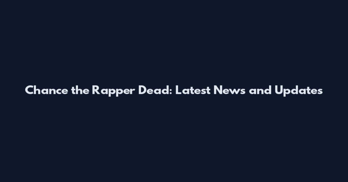 Chance the Rapper Dead: Latest News and Updates