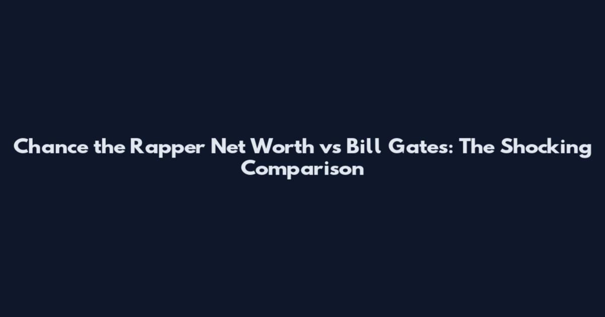 Chance the Rapper Net Worth vs Bill Gates: The Shocking Comparison