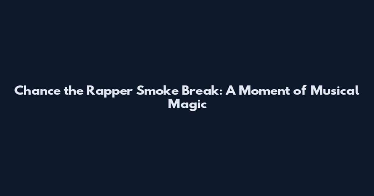 Chance the Rapper Smoke Break: A Moment of Musical Magic