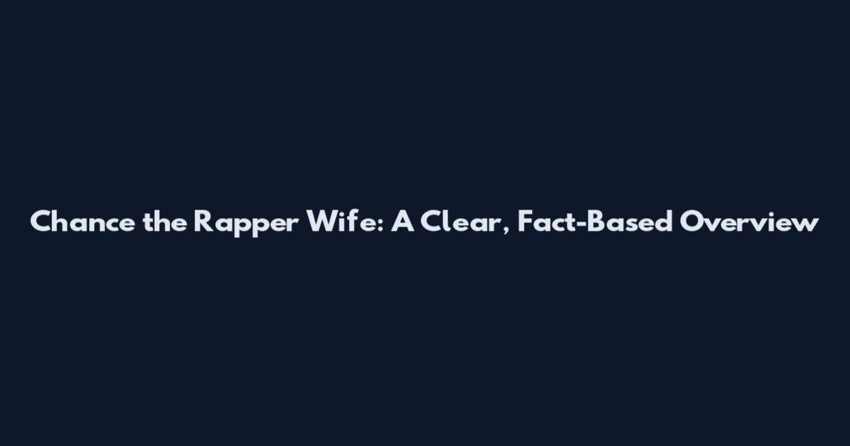 Chance the Rapper Wife: A Clear, Fact-Based Overview