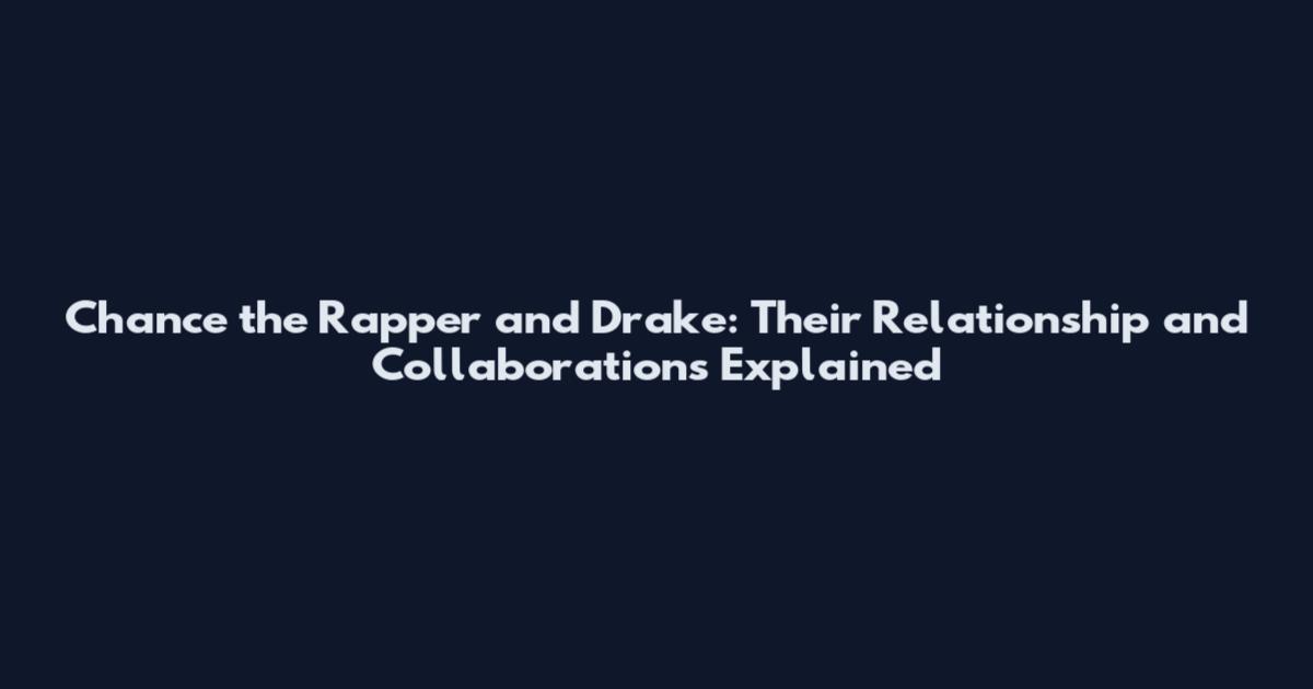 Chance the Rapper and Drake: Their Relationship and Collaborations Explained