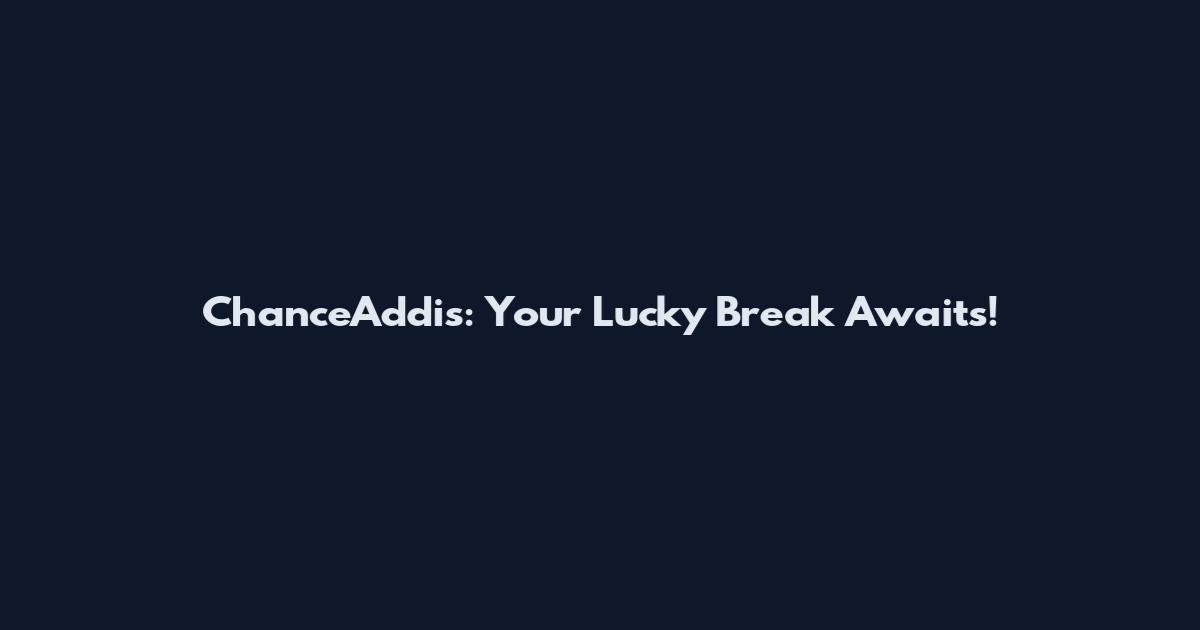 ChanceAddis: Your Lucky Break Awaits!