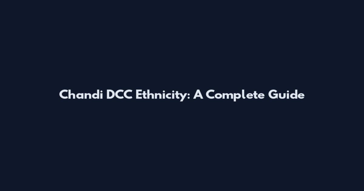 Chandi DCC Ethnicity: A Complete Guide