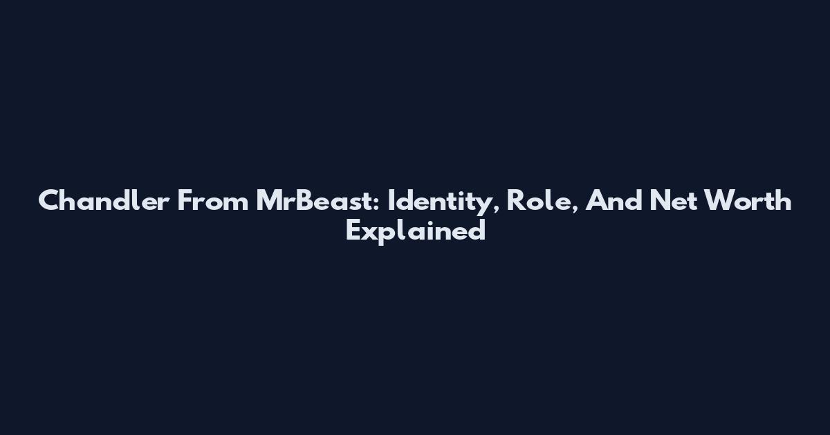 Chandler From MrBeast: Identity, Role, And Net Worth Explained