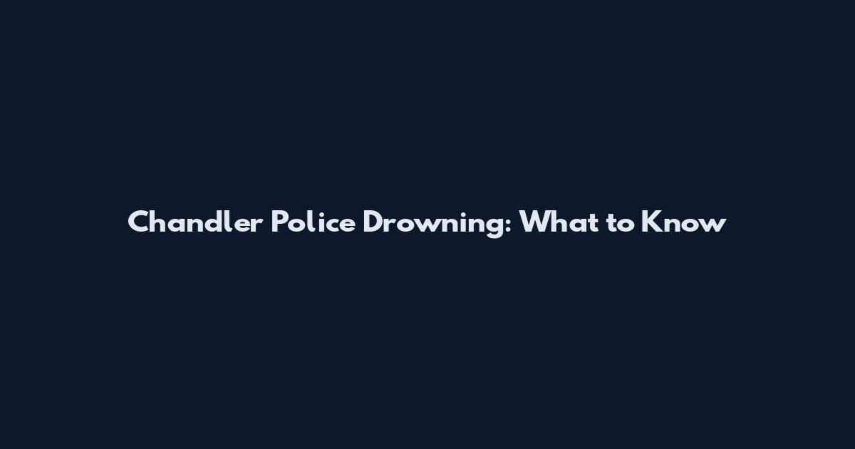 Chandler Police Drowning: What to Know