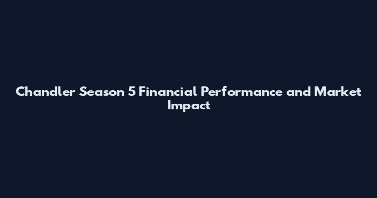 Chandler Season 5 Financial Performance and Market Impact
