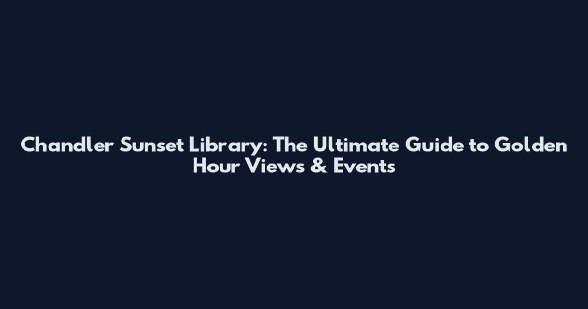 Chandler Sunset Library: The Ultimate Guide to Golden Hour Views & Events