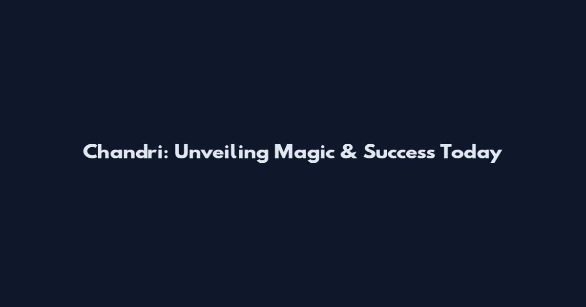 Chandri: Unveiling Magic & Success Today