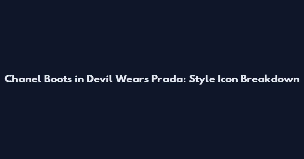 Chanel Boots in Devil Wears Prada: Style Icon Breakdown