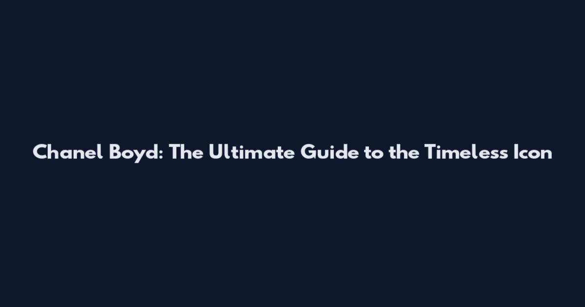 Chanel Boyd: The Ultimate Guide to the Timeless Icon