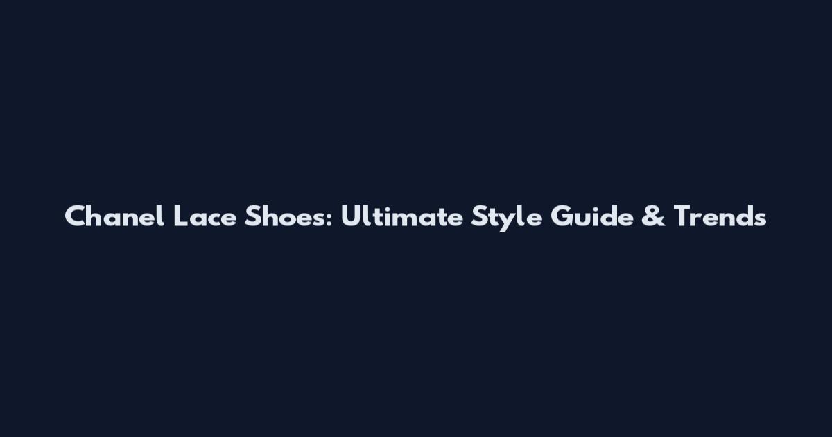 Chanel Lace Shoes: Ultimate Style Guide & Trends