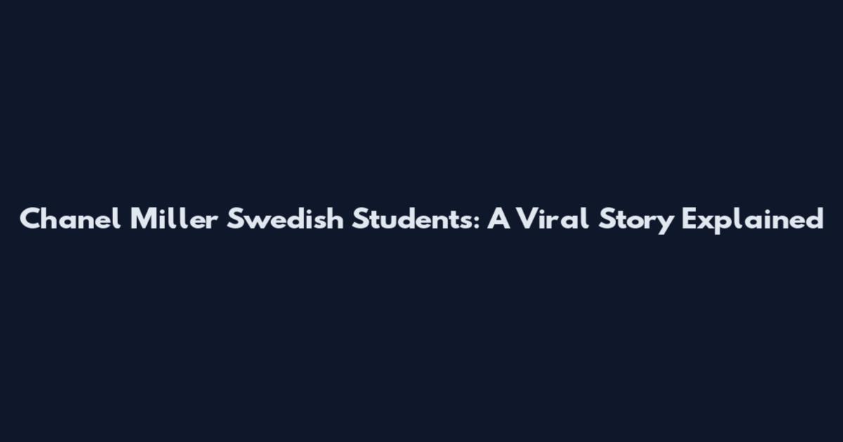Chanel Miller Swedish Students: A Viral Story Explained