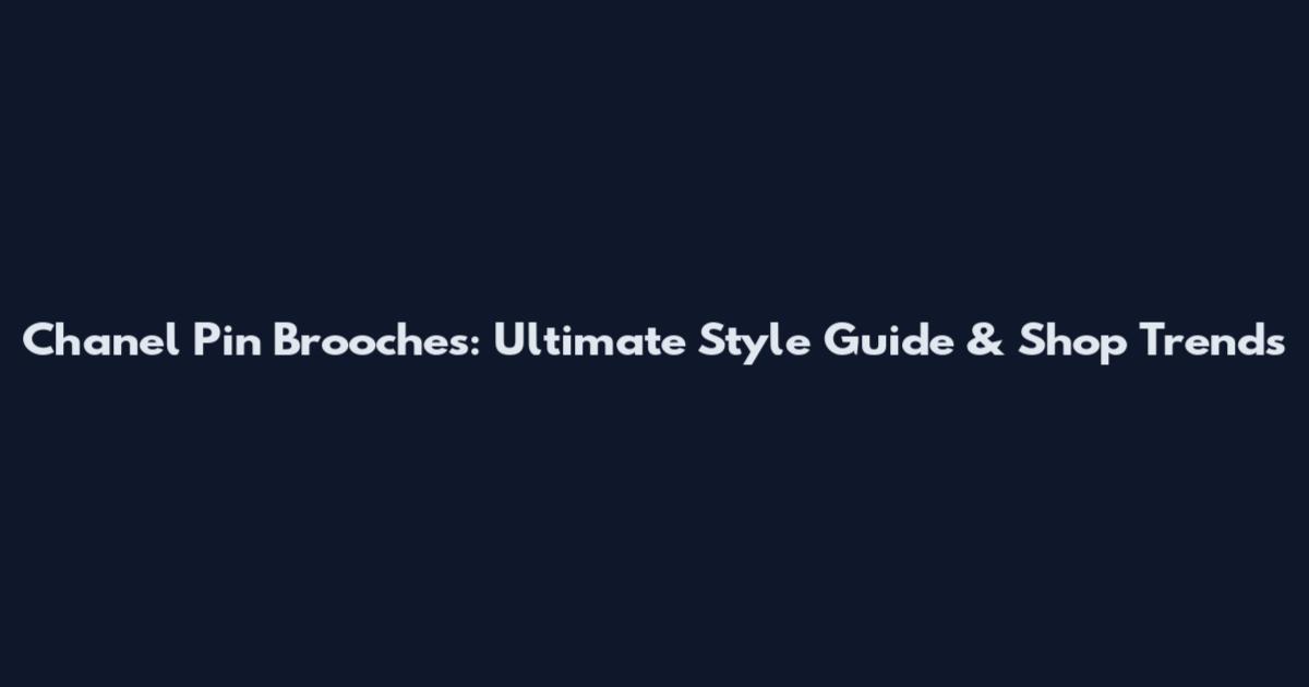 Chanel Pin Brooches: Ultimate Style Guide & Shop Trends