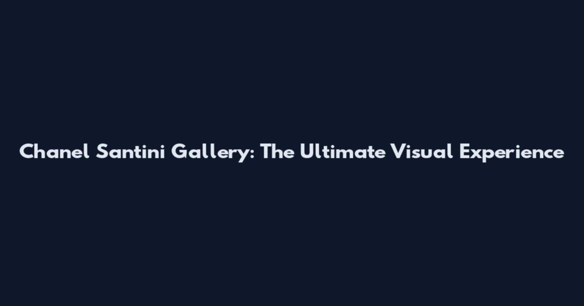 Chanel Santini Gallery: The Ultimate Visual Experience