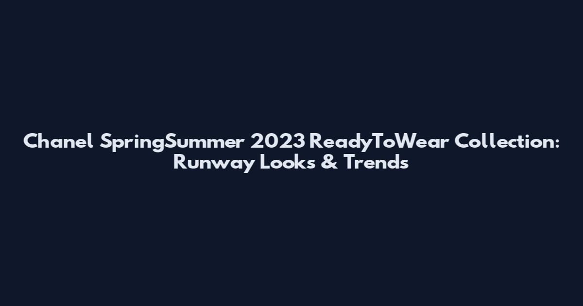 Chanel SpringSummer 2023 ReadyToWear Collection: Runway Looks & Trends