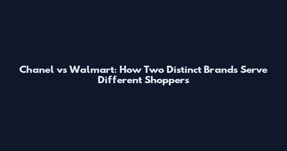 Chanel vs Walmart: How Two Distinct Brands Serve Different Shoppers