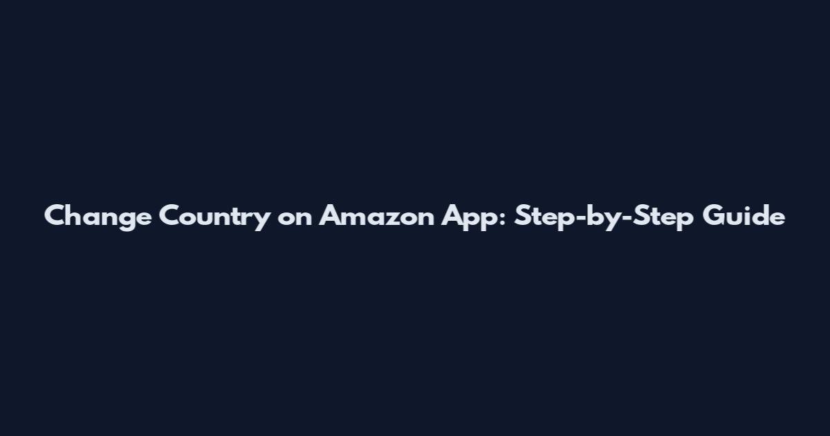 Change Country on Amazon App: Step-by-Step Guide