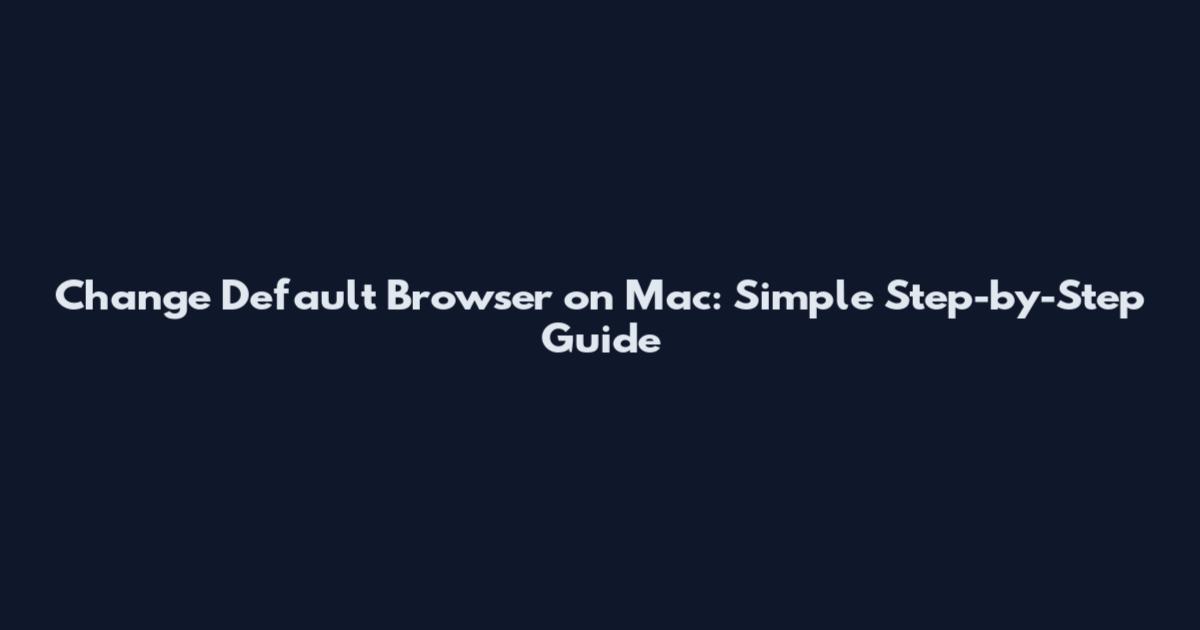 Change Default Browser on Mac: Simple Step-by-Step Guide