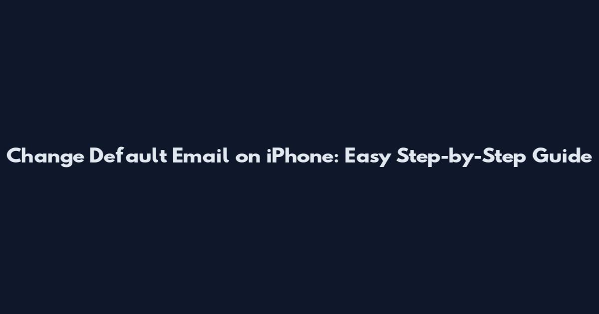 Change Default Email on iPhone: Easy Step-by-Step Guide
