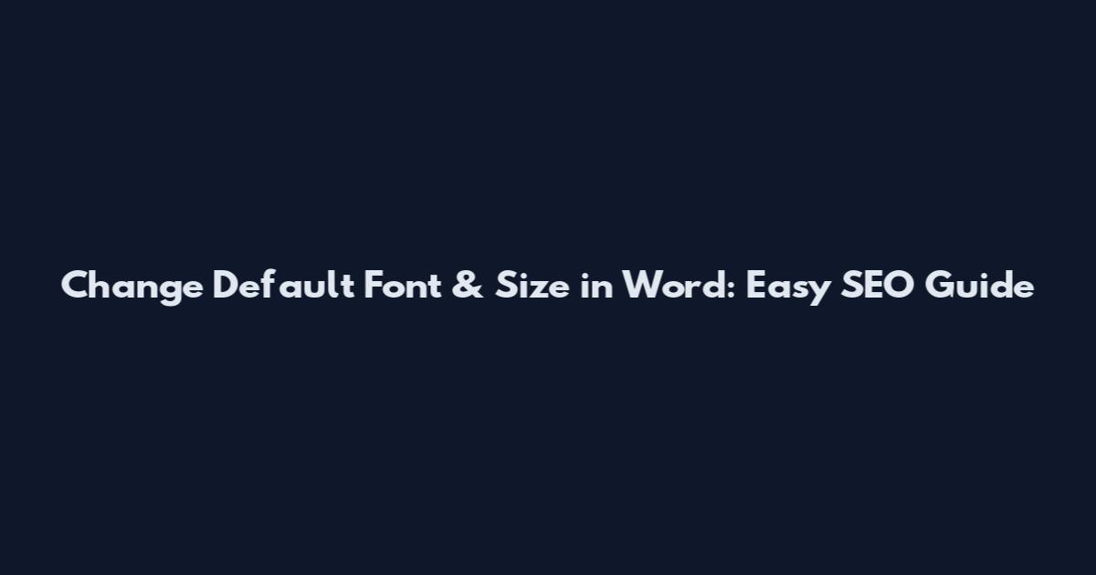 Change Default Font & Size in Word: Easy SEO Guide
